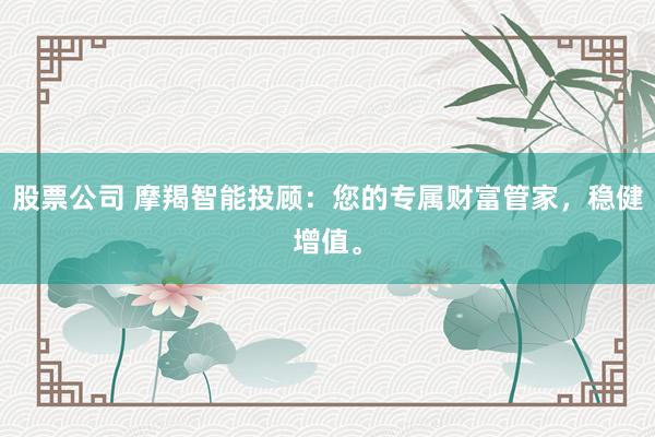 股票公司 摩羯智能投顾：您的专属财富管家，稳健增值。