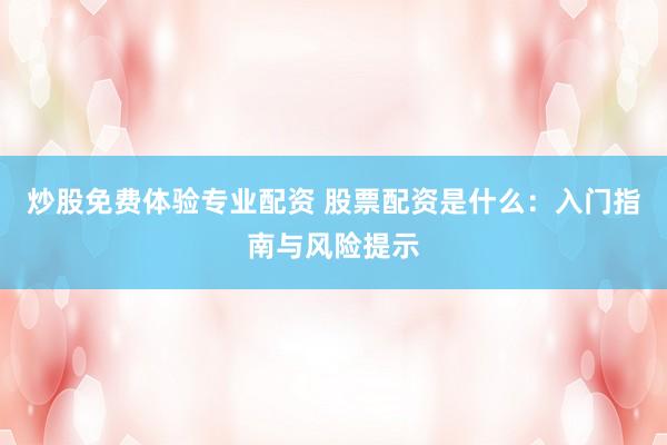 炒股免费体验专业配资 股票配资是什么：入门指南与风险提示