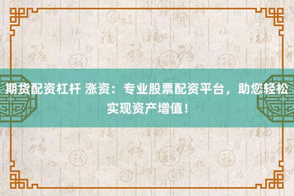 期货配资杠杆 涨资：专业股票配资平台，助您轻松实现资产增值！