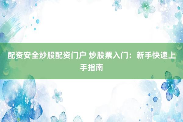 配资安全炒股配资门户 炒股票入门：新手快速上手指南
