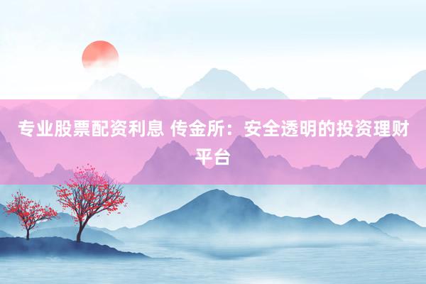 专业股票配资利息 传金所：安全透明的投资理财平台