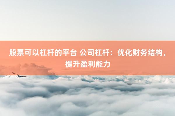 股票可以杠杆的平台 公司杠杆：优化财务结构，提升盈利能力