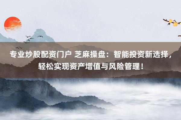 专业炒股配资门户 芝麻操盘：智能投资新选择，轻松实现资产增值与风险管理！