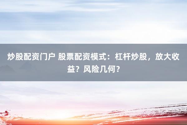 炒股配资门户 股票配资模式：杠杆炒股，放大收益？风险几何？