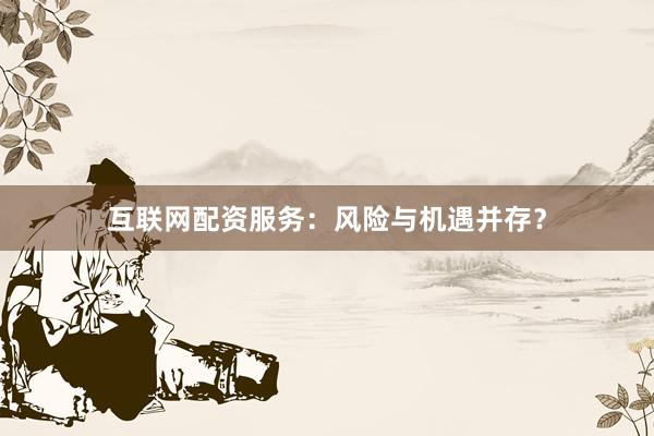 互联网配资服务：风险与机遇并存？