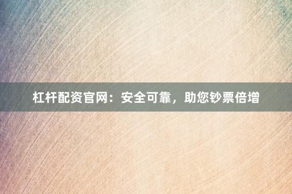 杠杆配资官网:安全可靠,助您钞票倍增