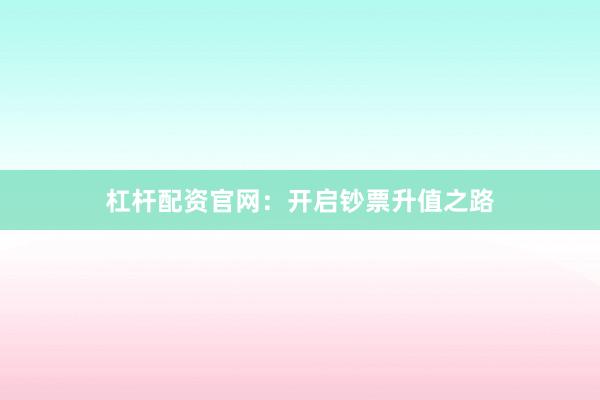 杠杆配资官网：开启钞票升值之路