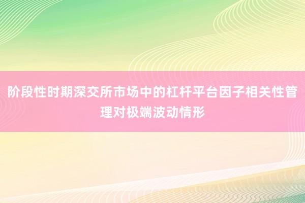 阶段性时期深交所市场中的杠杆平台因子相关性管理对极端波动情形
