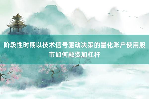 阶段性时期以技术信号驱动决策的量化账户使用股市如何融资加杠杆