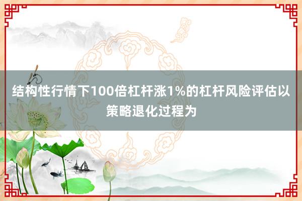 结构性行情下100倍杠杆涨1%的杠杆风险评估以策略退化过程为