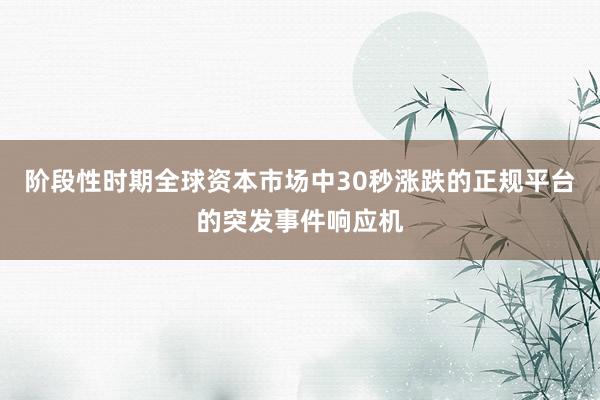 阶段性时期全球资本市场中30秒涨跌的正规平台的突发事件响应机