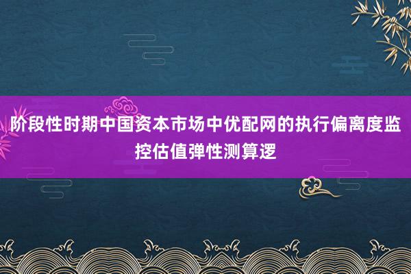 阶段性时期中国资本市场中优配网的执行偏离度监控估值弹性测算逻
