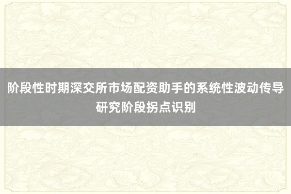 阶段性时期深交所市场配资助手的系统性波动传导研究阶段拐点识别