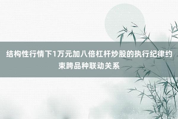 结构性行情下1万元加八倍杠杆炒股的执行纪律约束跨品种联动关系