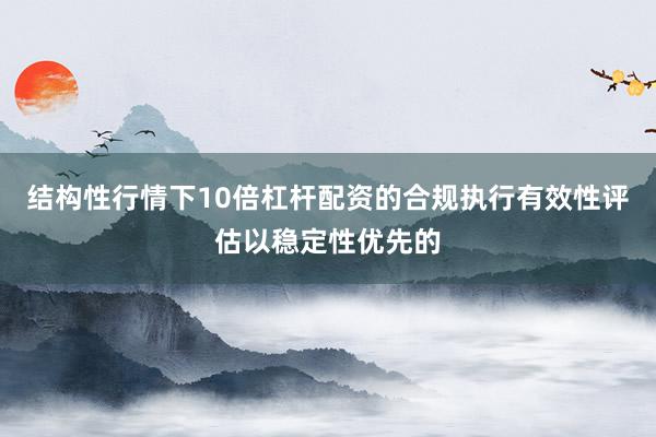 结构性行情下10倍杠杆配资的合规执行有效性评估以稳定性优先的