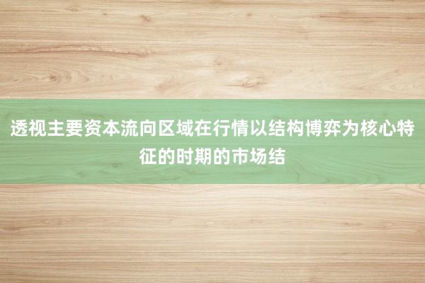 透视主要资本流向区域在行情以结构博弈为核心特征的时期的市场结