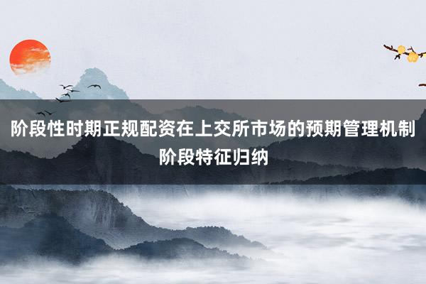 阶段性时期正规配资在上交所市场的预期管理机制阶段特征归纳