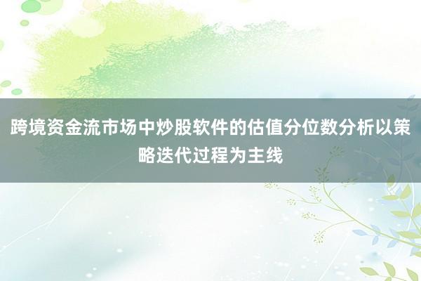 跨境资金流市场中炒股软件的估值分位数分析以策略迭代过程为主线