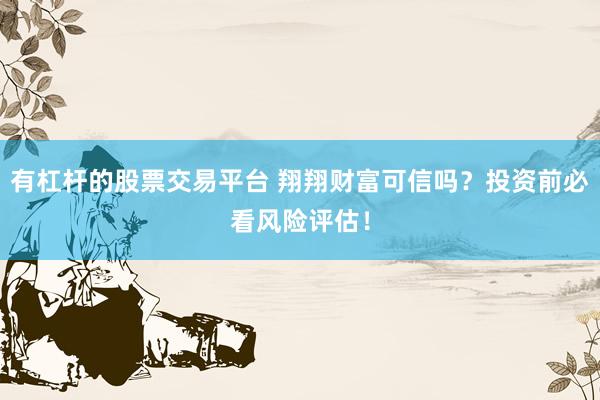 有杠杆的股票交易平台 翔翔财富可信吗？投资前必看风险评估！