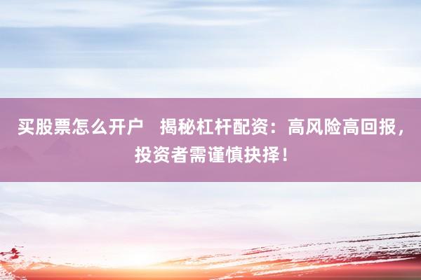 买股票怎么开户   揭秘杠杆配资：高风险高回报，投资者需谨慎抉择！