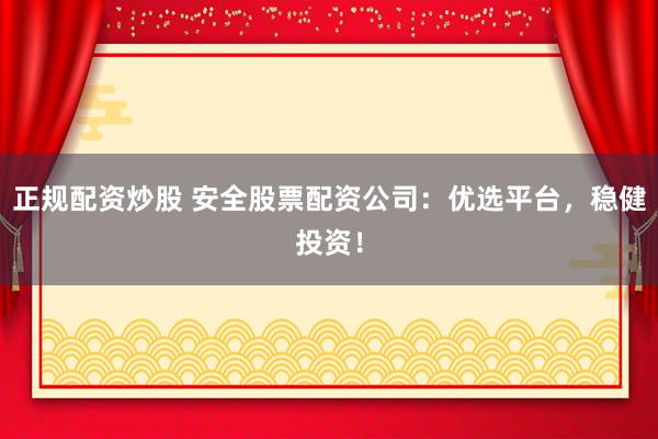 正规配资炒股 安全股票配资公司：优选平台，稳健投资！