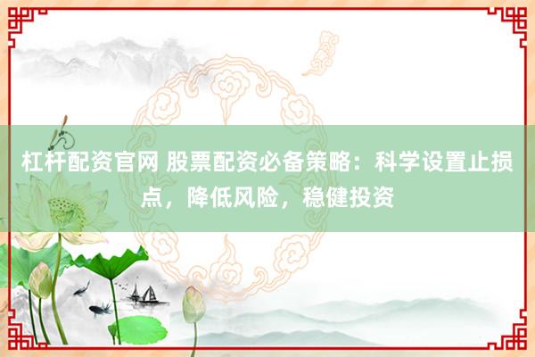 杠杆配资官网 股票配资必备策略：科学设置止损点，降低风险，稳健投资