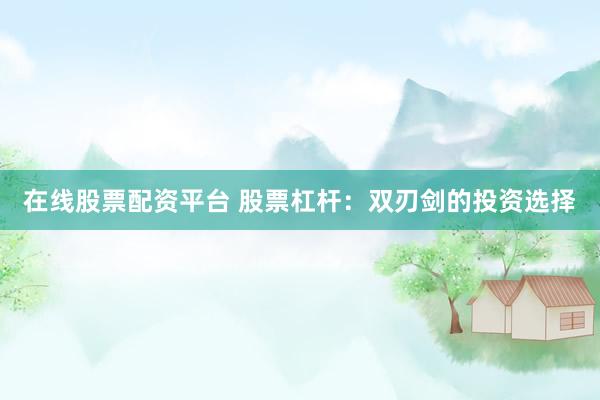 在线股票配资平台 股票杠杆:双刃剑的投资选择