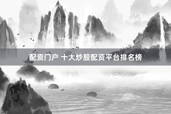 配资门户 十大炒股配资平台排名榜