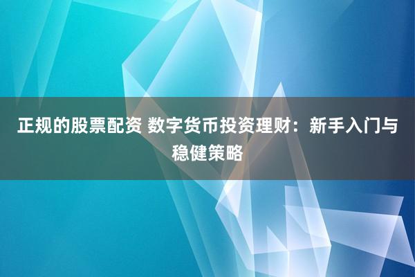 正规的股票配资 数字货币投资理财：新手入门与稳健策略