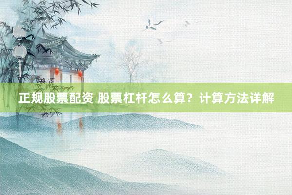 正规股票配资 股票杠杆怎么算？计算方法详解