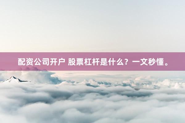 配资公司开户 股票杠杆是什么？一文秒懂。