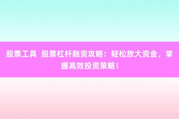 股票工具  股票杠杆融资攻略：轻松放大资金，掌握高效投资策略！