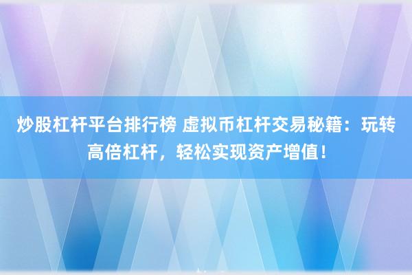 炒股杠杆平台排行榜 虚拟币杠杆交易秘籍：玩转高倍杠杆，轻松实现资产增值！