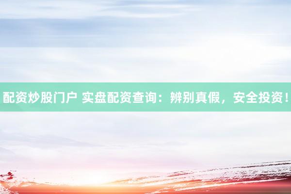配资炒股门户 实盘配资查询：辨别真假，安全投资！
