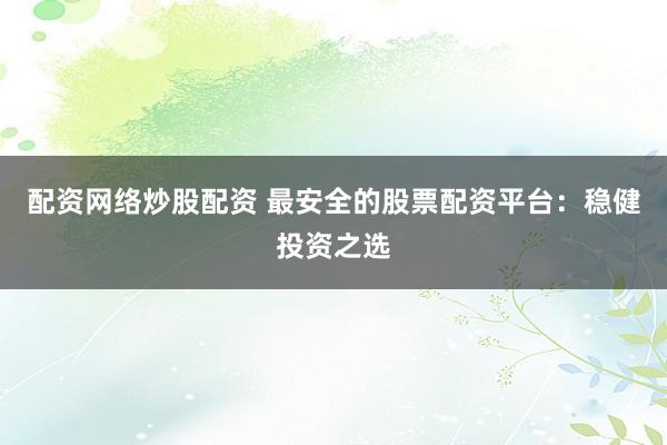 配资网络炒股配资 最安全的股票配资平台：稳健投资之选