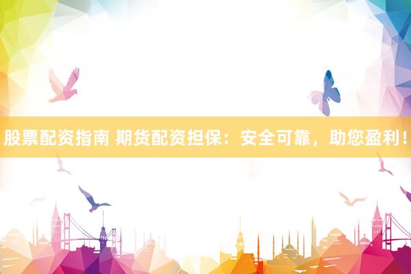 股票配资指南 期货配资担保：安全可靠，助您盈利！