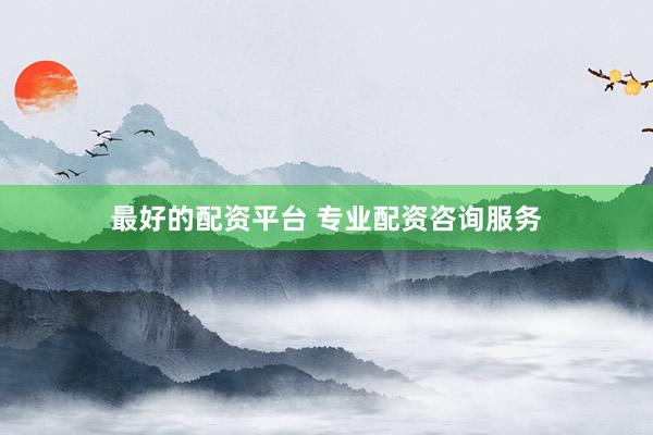 最好的配资平台 专业配资咨询服务