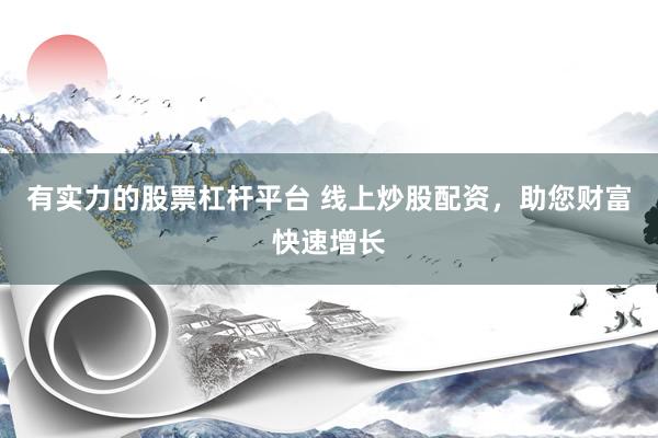 有实力的股票杠杆平台 线上炒股配资，助您财富快速增长