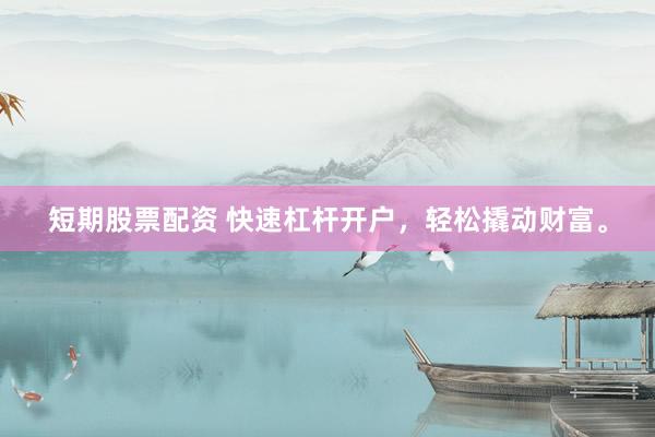 短期股票配资 快速杠杆开户，轻松撬动财富。