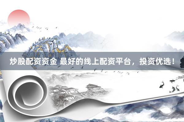 炒股配资资金 最好的线上配资平台，投资优选！